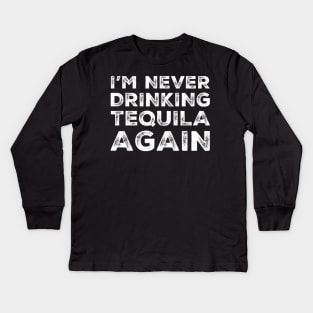 I'm never drinking tequila again. A great design for those who overindulged in tequila, who's friends are a bad influence drinking tequila. Kids Long Sleeve T-Shirt